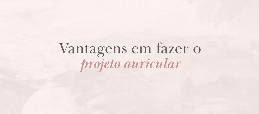 Vantagens em fazer o projeto auricular